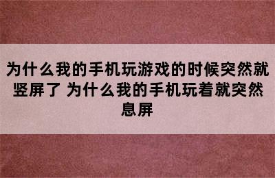 为什么我的手机玩游戏的时候突然就竖屏了 为什么我的手机玩着就突然息屏